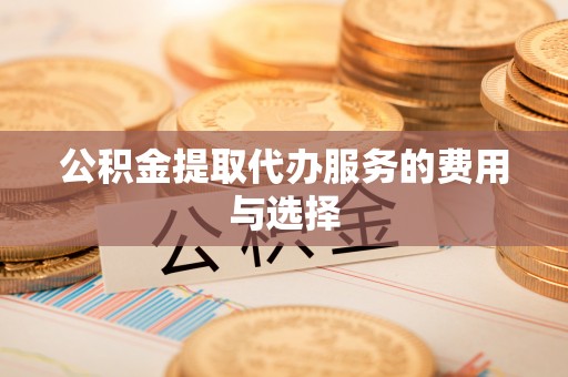 泾河公积金提取代办服务的费用与选择