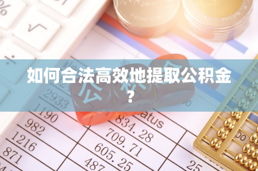 泾河如何合法高效地提取公积金？