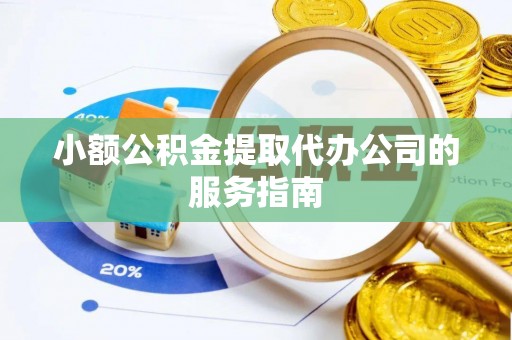 泾河小额公积金提取代办公司的服务指南