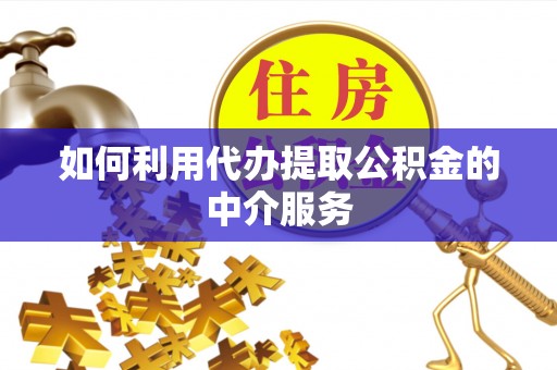 泾河如何利用代办提取公积金的中介服务