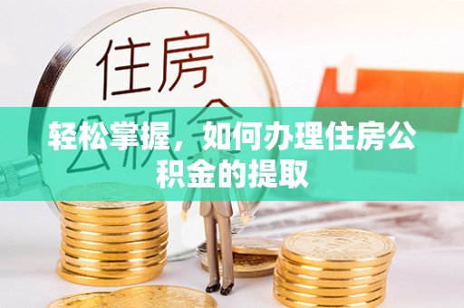 泾河轻松掌握，如何办理住房公积金的提取