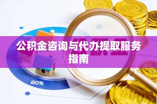 泾河公积金咨询与代办提取服务指南