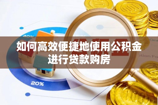 泾河如何高效便捷地使用公积金进行贷款购房