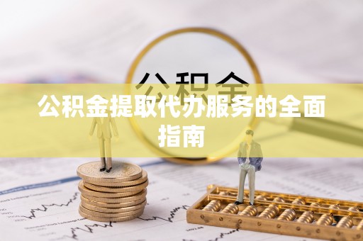 泾河公积金提取代办服务的全面指南