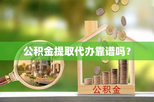 泾河公积金提取代办靠谱吗？