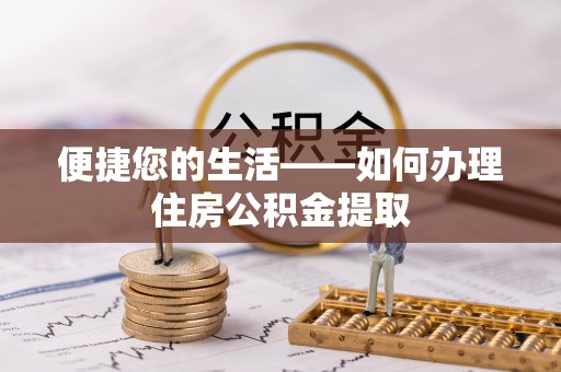 泾河便捷您的生活——如何办理住房公积金提取