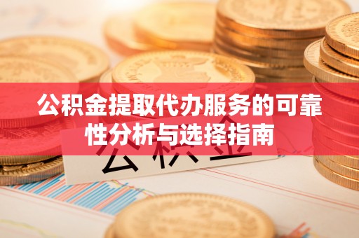 泾河公积金提取代办服务的可靠性分析与选择指南
