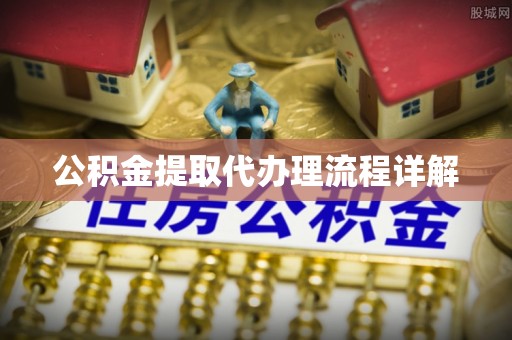 泾河公积金提取代办理流程详解
