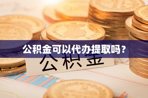 泾河公积金可以代办提取吗？