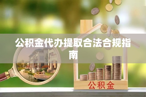 泾河公积金代办提取合法合规指南
