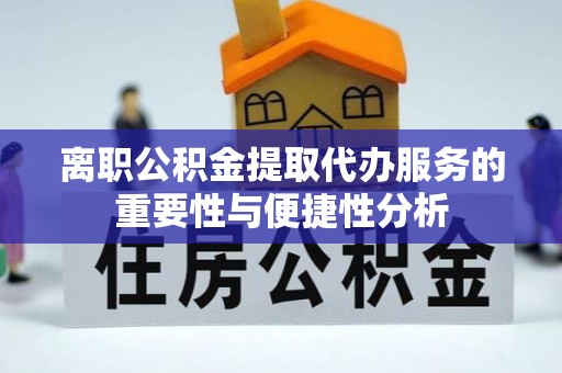 泾河离职公积金提取代办服务的重要性与便捷性分析