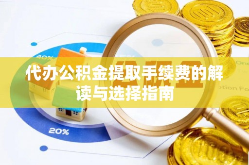 泾河代办公积金提取手续费的解读与选择指南