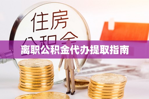 泾河离职公积金代办提取指南