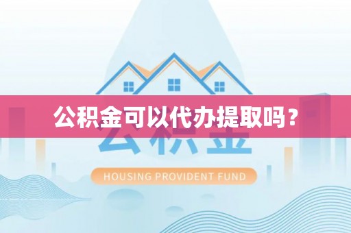 泾河公积金可以代办提取吗？