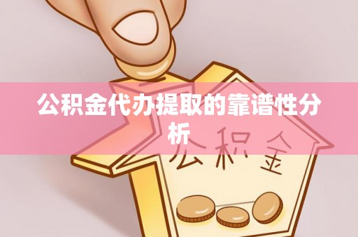 泾河公积金代办提取的靠谱性分析
