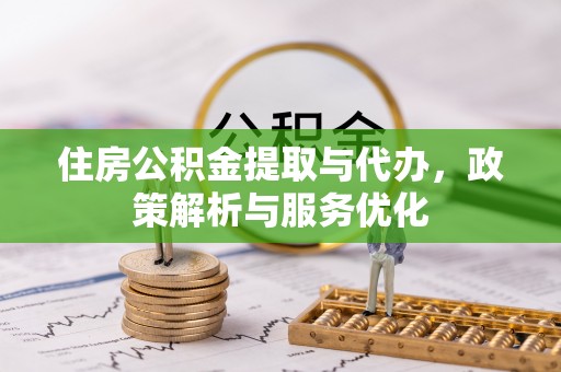 泾河住房公积金提取与代办，政策解析与服务优化