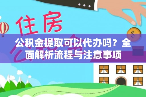 泾河公积金提取可以代办吗？全面解析流程与注意事项